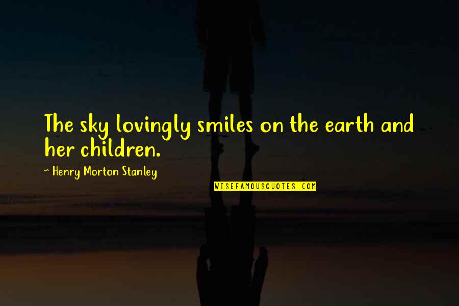 Smiles And Children Quotes By Henry Morton Stanley: The sky lovingly smiles on the earth and Smiles And Children Quotes By Henry Morton Stanley: The sky lovingly smiles on the earth and