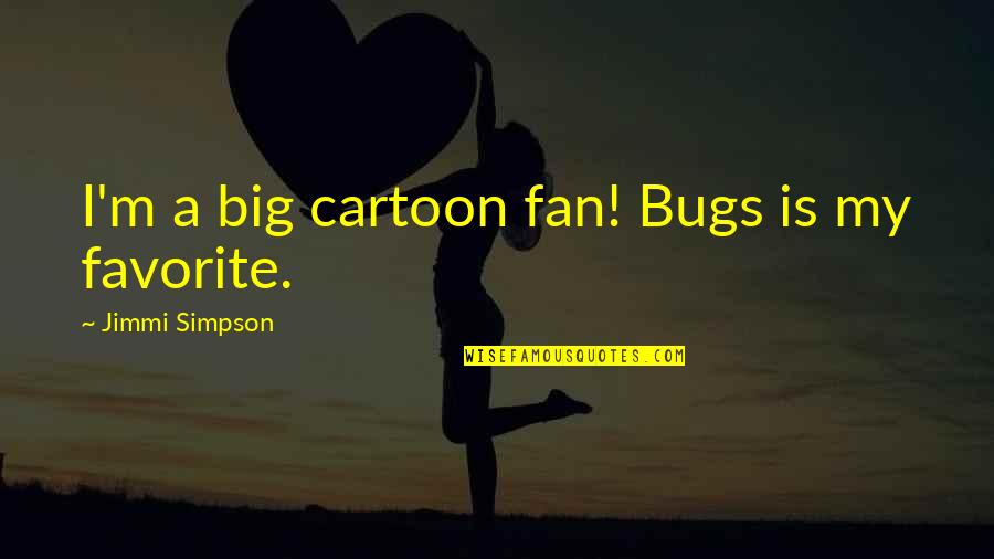 Smiles And Flowers Quotes By Jimmi Simpson: I'm a big cartoon fan! Bugs is my Smiles And Flowers Quotes By Jimmi Simpson: I'm a big cartoon fan! Bugs is my