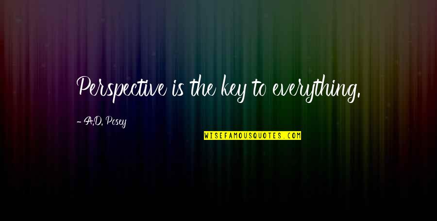 Smiles And Friendship Quotes By A.D. Posey: Perspective is the key to everything. Smiles And Friendship Quotes By A.D. Posey: Perspective is the key to everything.