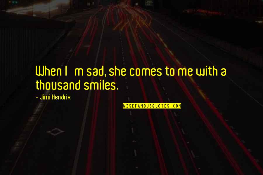Smiles And Friendship Quotes By Jimi Hendrix: When I'm sad, she comes to me with Smiles And Friendship Quotes By Jimi Hendrix: When I'm sad, she comes to me with