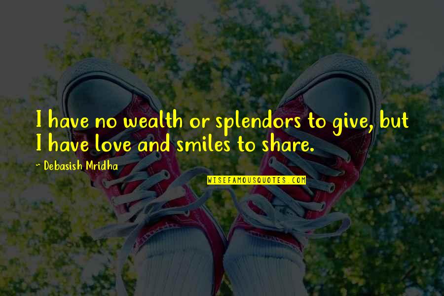Smiles And Love Quotes By Debasish Mridha: I have no wealth or splendors to give,