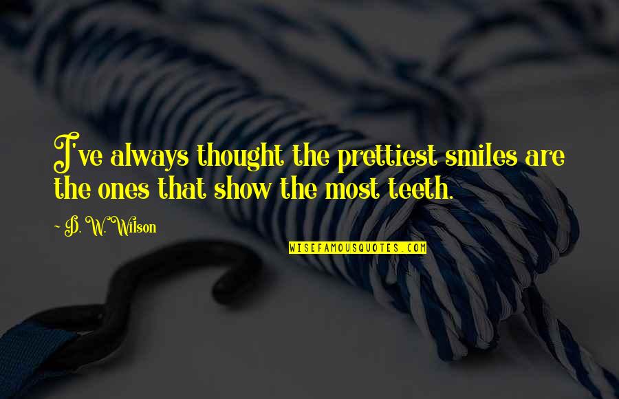 Smiles And Teeth Quotes By D. W. Wilson: I've always thought the prettiest smiles are the