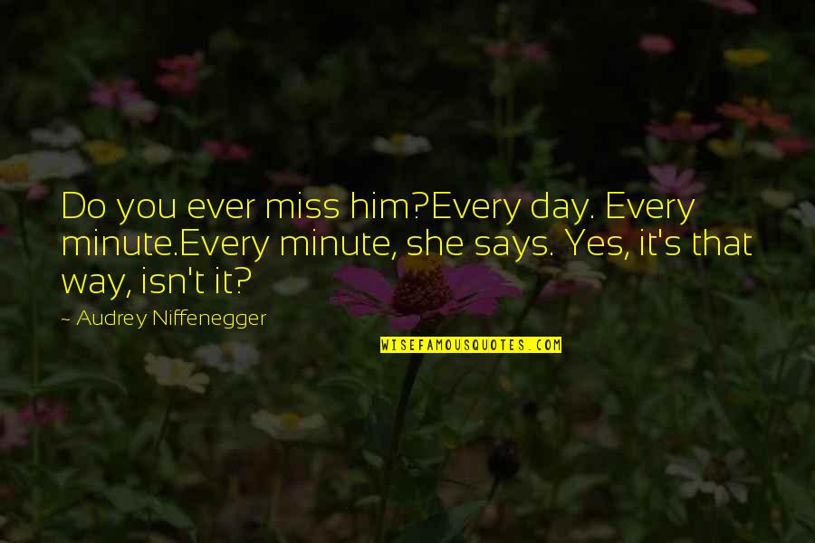 Smiles Are Priceless Quotes By Audrey Niffenegger: Do you ever miss him?Every day. Every minute.Every