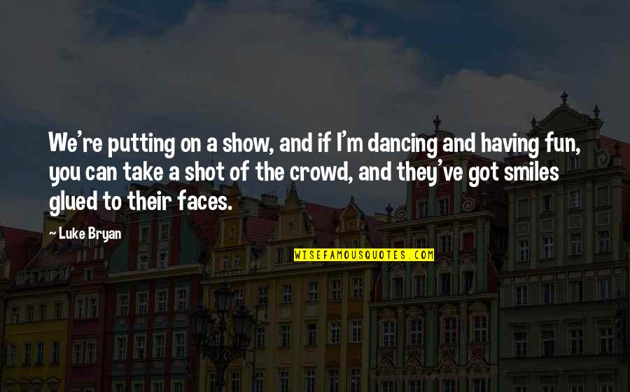 Smiles On Faces Quotes By Luke Bryan: We're putting on a show, and if I'm