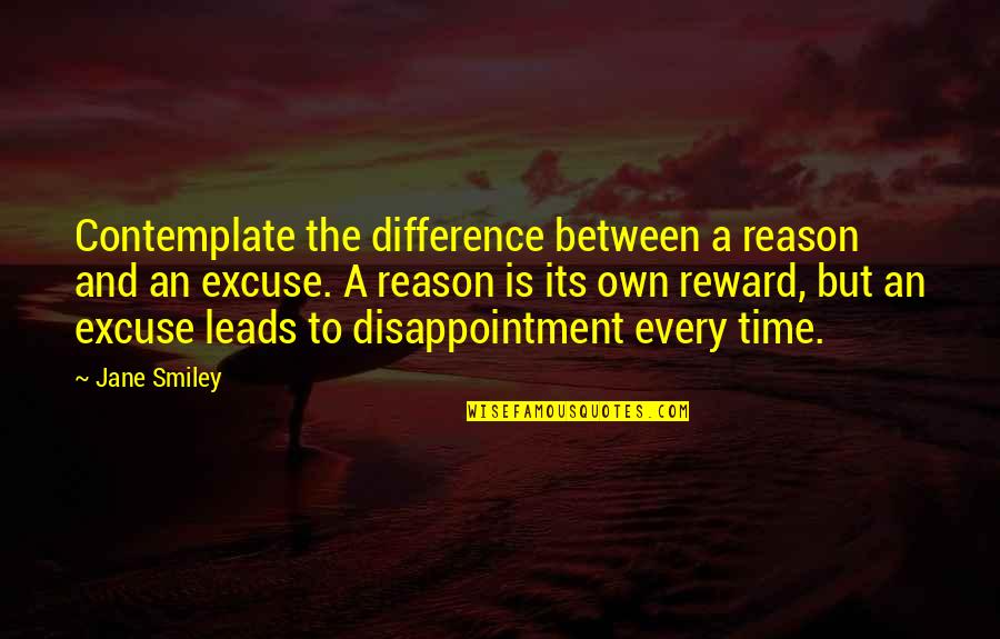 Smiley Quotes By Jane Smiley: Contemplate the difference between a reason and an