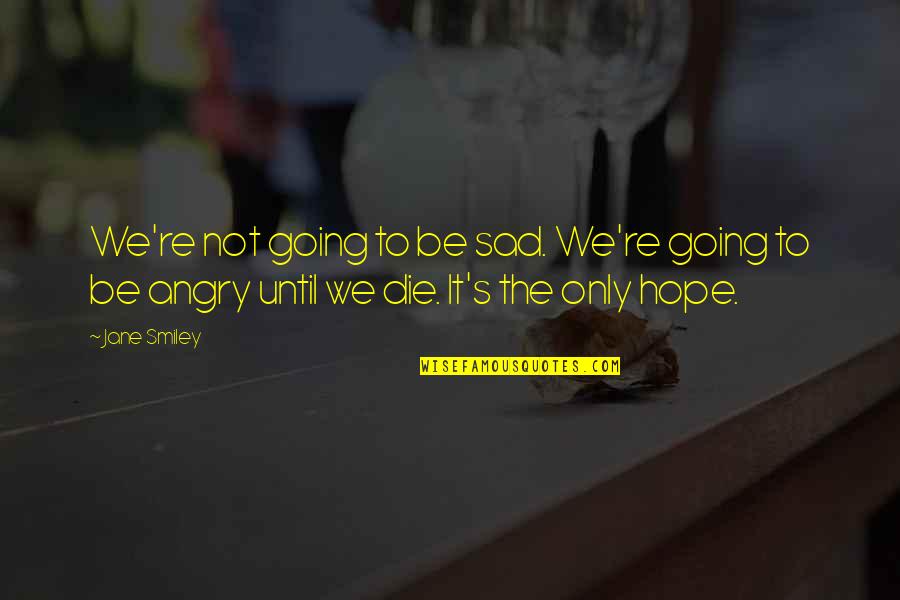 Smiley Quotes By Jane Smiley: We're not going to be sad. We're going