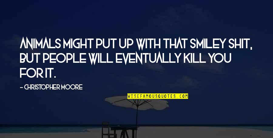 Smiley With Quotes By Christopher Moore: Animals might put up with that smiley shit, Smiley With Quotes By Christopher Moore: Animals might put up with that smiley shit,