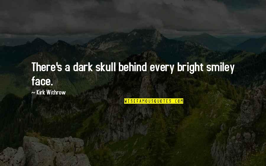 Smiley With Quotes By Kirk Withrow: There's a dark skull behind every bright smiley Smiley With Quotes By Kirk Withrow: There's a dark skull behind every bright smiley