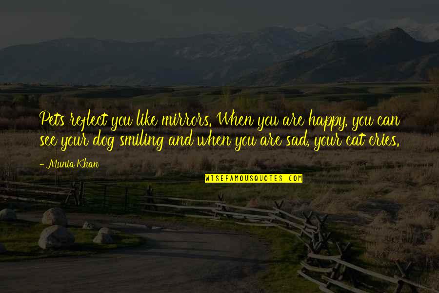 Smiling And Happy Quotes By Munia Khan: Pets reflect you like mirrors. When you are