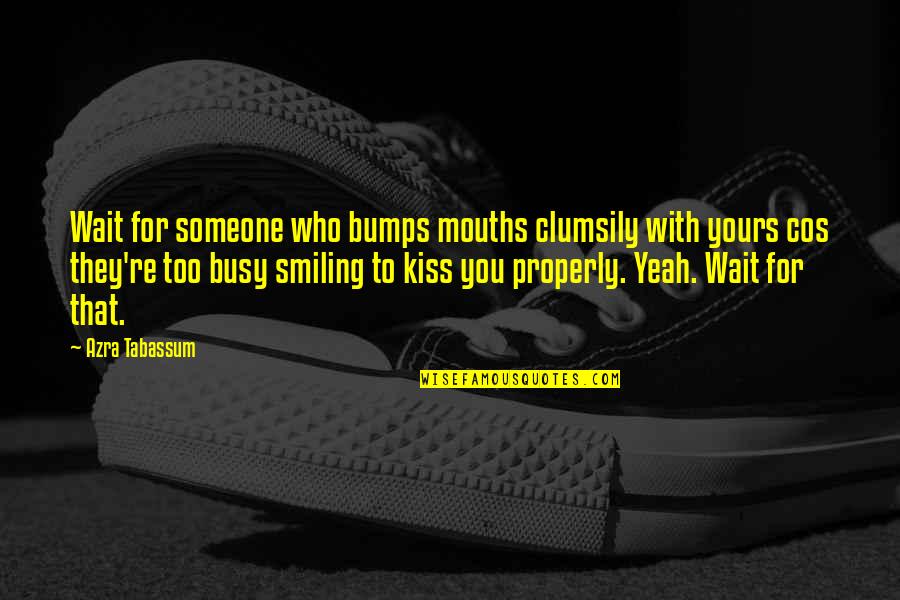Smiling And Love Quotes By Azra Tabassum: Wait for someone who bumps mouths clumsily with