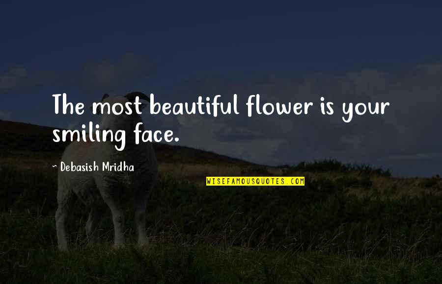 Smiling And Love Quotes By Debasish Mridha: The most beautiful flower is your smiling face.