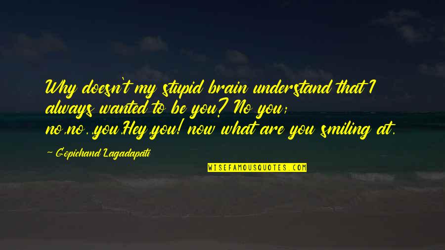 Smiling And Love Quotes By Gopichand Lagadapati: Why doesn't my stupid brain understand that I