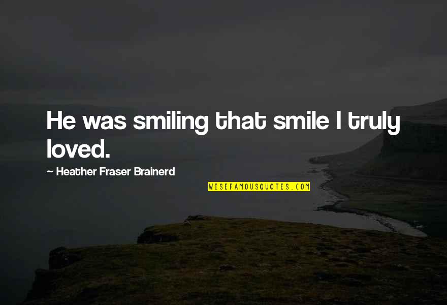 Smiling And Love Quotes By Heather Fraser Brainerd: He was smiling that smile I truly loved.