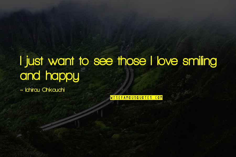 Smiling And Love Quotes By Ichirou Ohkouchi: I just want to see those I love