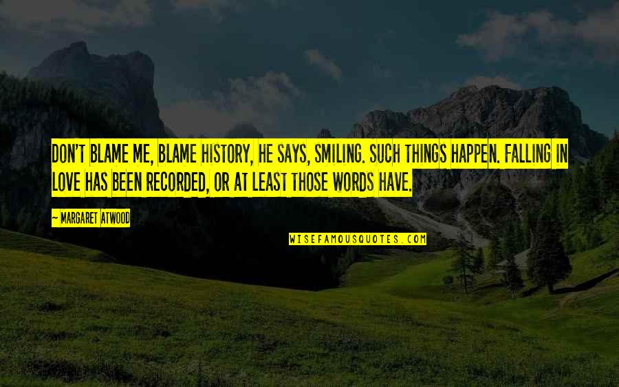 Smiling And Love Quotes By Margaret Atwood: Don't blame me, blame history, he says, smiling.