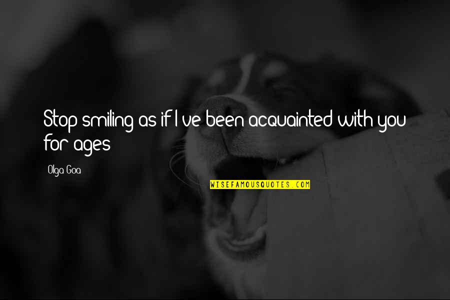Smiling And Love Quotes By Olga Goa: Stop smiling as if I've been acquainted with