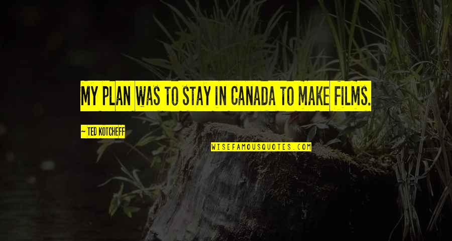 Smiling Because Of You Quotes By Ted Kotcheff: My plan was to stay in Canada to