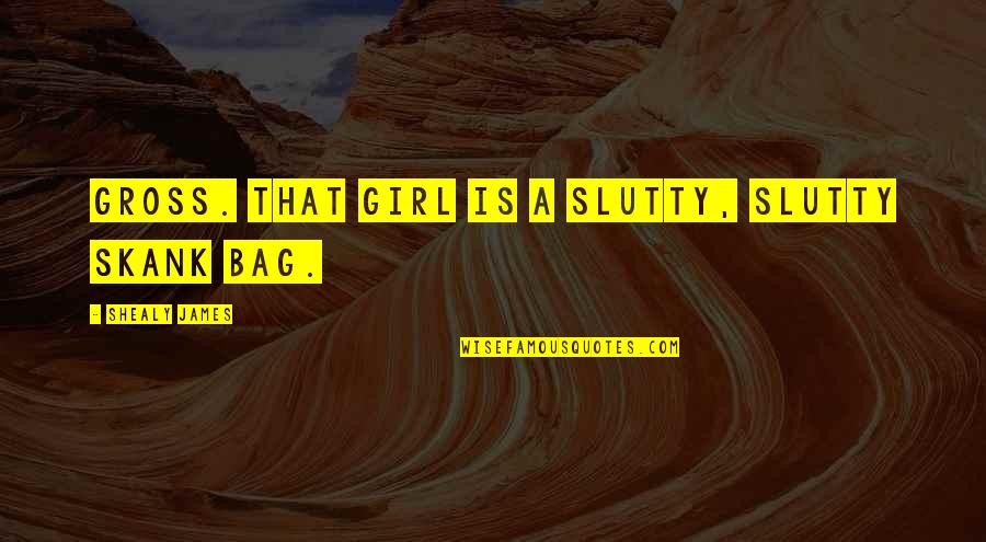 Smiling Big Quotes By Shealy James: Gross. That girl is a slutty, slutty skank