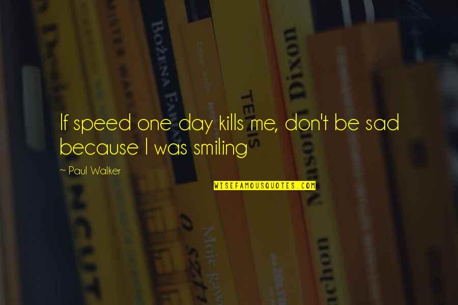 Smiling But Sad Quotes By Paul Walker: If speed one day kills me, don't be