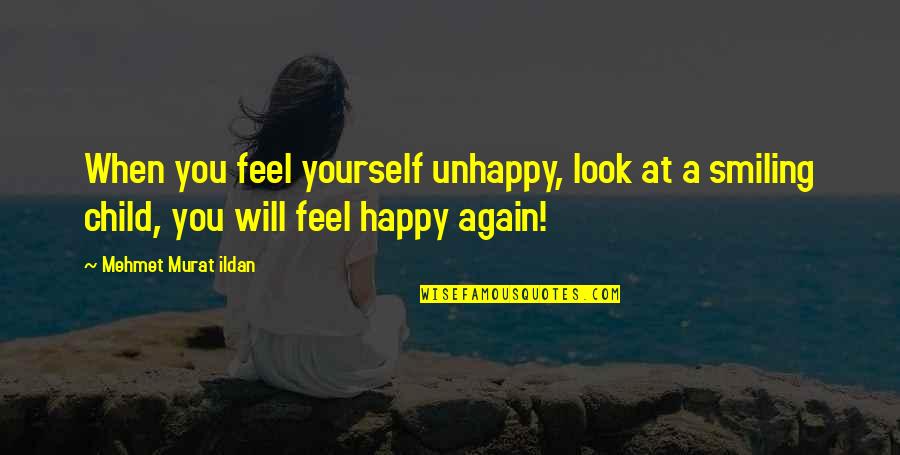 Smiling Child Quotes By Mehmet Murat Ildan: When you feel yourself unhappy, look at a