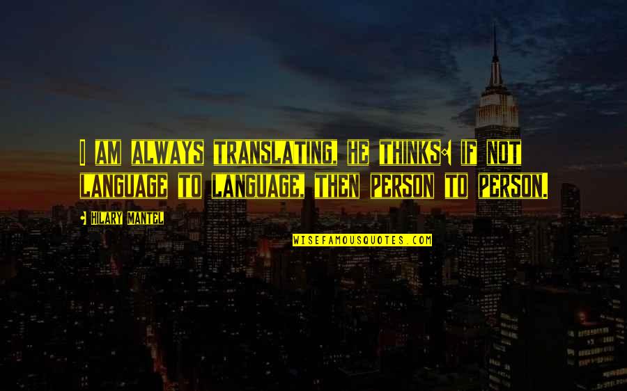 Smiling Dogs Quotes By Hilary Mantel: I am always translating, he thinks: if not