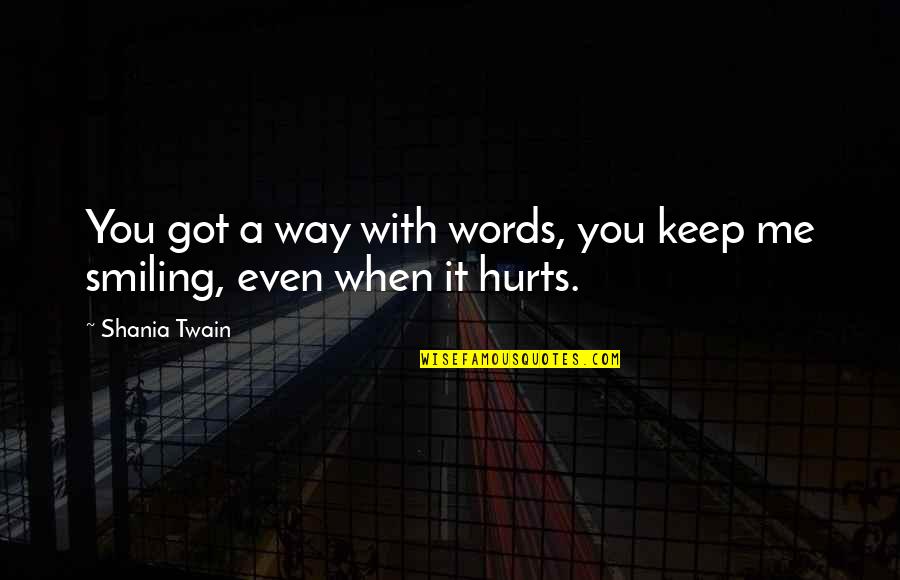 Smiling Even If It Hurts Quotes By Shania Twain: You got a way with words, you keep