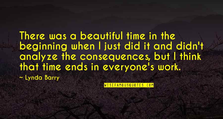 Smiling Even When You Don't Want To Quotes By Lynda Barry: There was a beautiful time in the beginning Smiling Even When You Don't Want To Quotes By Lynda Barry: There was a beautiful time in the beginning