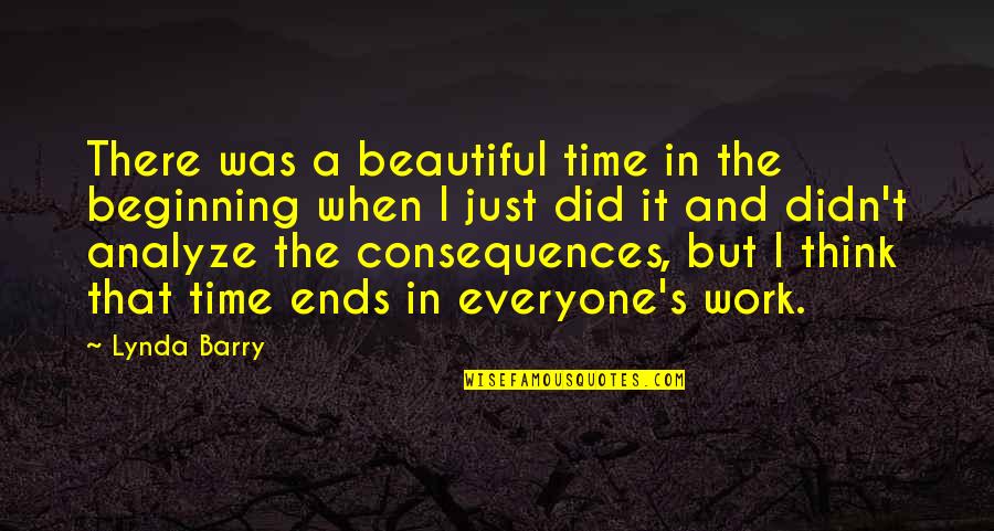 Smiling Even When You Don't Want To Quotes By Lynda Barry: There was a beautiful time in the beginning