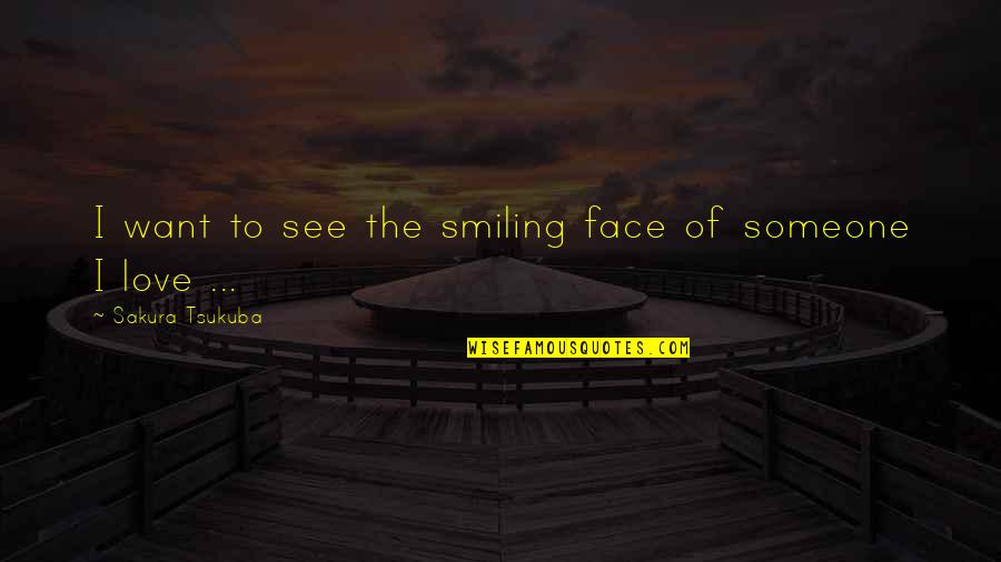 Smiling Face Quotes By Sakura Tsukuba: I want to see the smiling face of