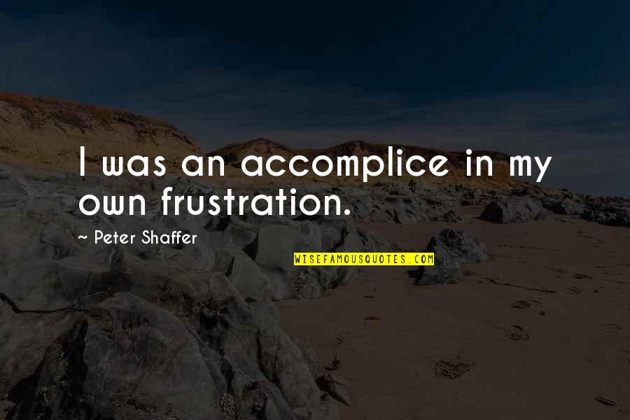 Smiling Facebook Quotes By Peter Shaffer: I was an accomplice in my own frustration.