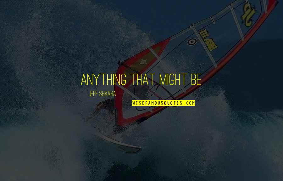 Smiling Is The Best Way Quotes By Jeff Shaara: Anything that might be Smiling Is The Best Way Quotes By Jeff Shaara: Anything that might be