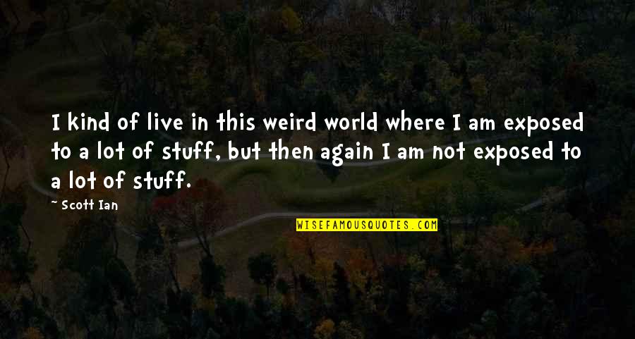Smiling Is The Best Way Quotes By Scott Ian: I kind of live in this weird world Smiling Is The Best Way Quotes By Scott Ian: I kind of live in this weird world