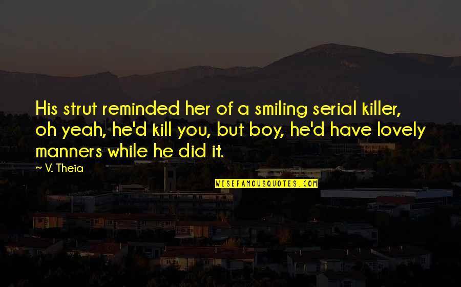 Smiling Killer Quotes By V. Theia: His strut reminded her of a smiling serial