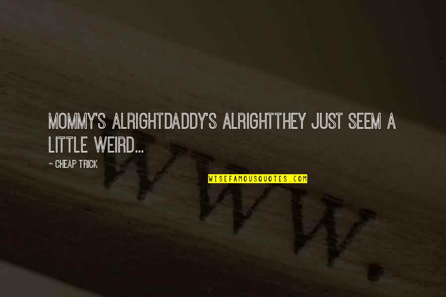 Smiling On Tumblr Quotes By Cheap Trick: mommy's alrightdaddy's alrightthey just seem a little weird...