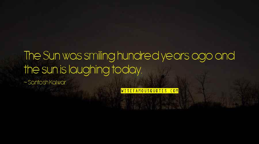 Smiling Today Quotes By Santosh Kalwar: The Sun was smiling hundred years ago and