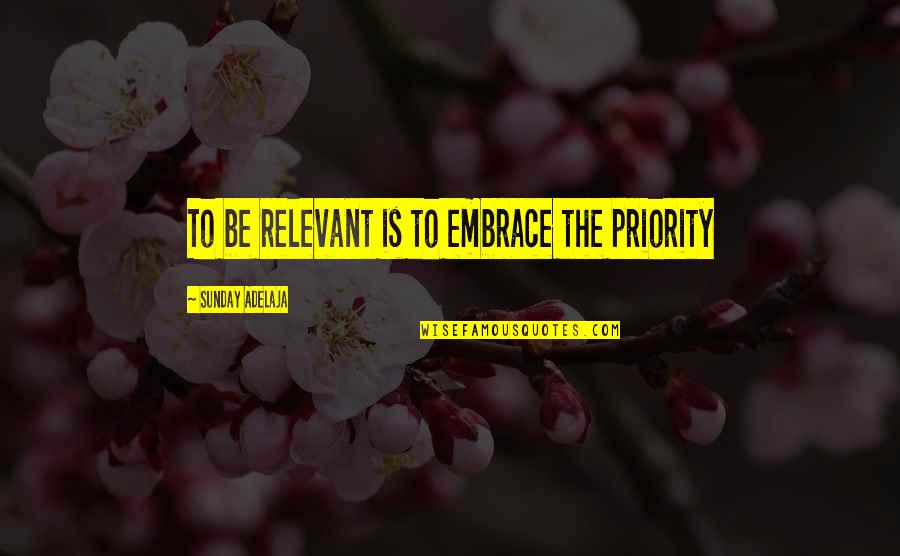 Smiling Today Quotes By Sunday Adelaja: To be relevant is to embrace the priority