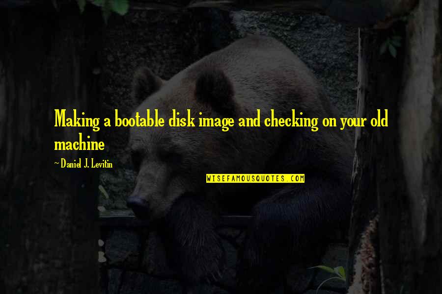 Smiling When Times Are Tough Quotes By Daniel J. Levitin: Making a bootable disk image and checking on