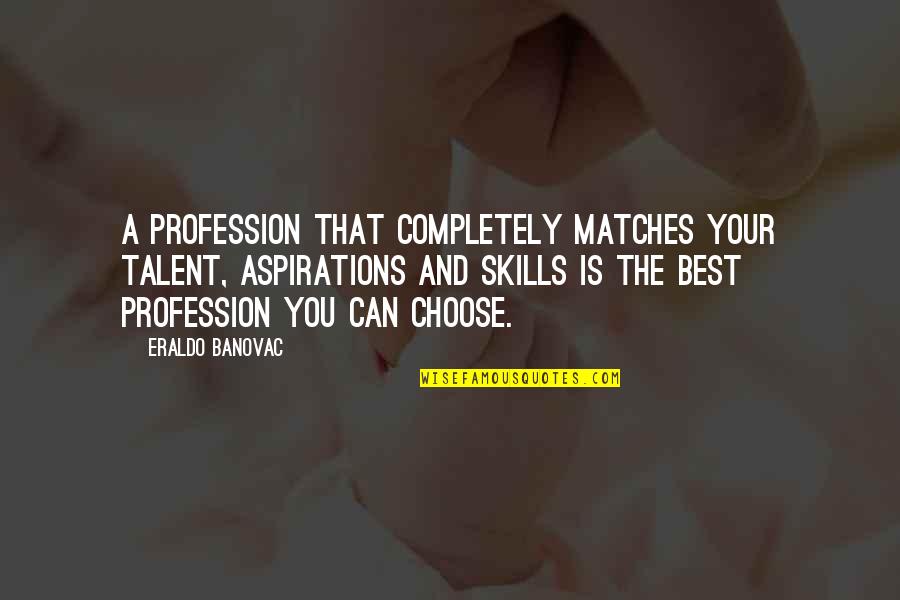 Smiling When You Feel Like Crying Quotes By Eraldo Banovac: A profession that completely matches your talent, aspirations