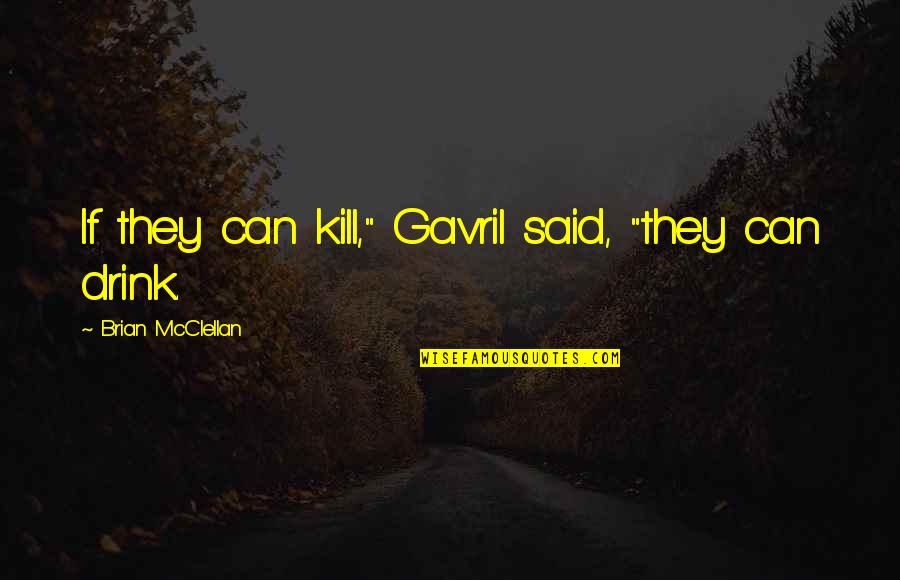 Smiling With Best Friends Quotes By Brian McClellan: If they can kill," Gavril said, "they can
