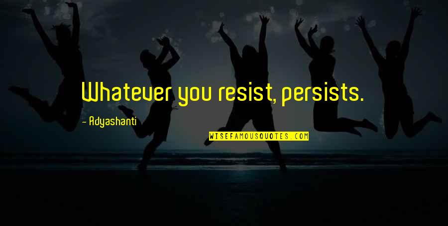 Smiling With Your Eyes Quotes By Adyashanti: Whatever you resist, persists.