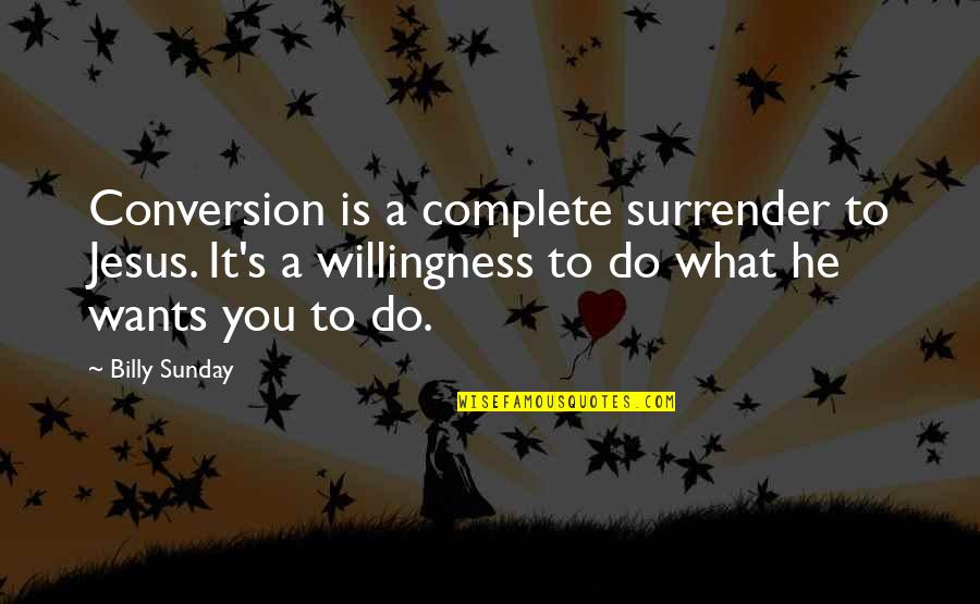 Smiling With Your Eyes Quotes By Billy Sunday: Conversion is a complete surrender to Jesus. It's