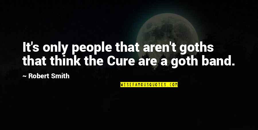 Smiling Without Reason Quotes By Robert Smith: It's only people that aren't goths that think