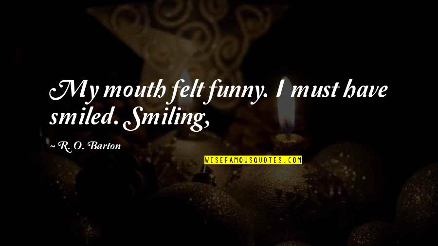 Smiling Without You Quotes By R. O. Barton: My mouth felt funny. I must have smiled.