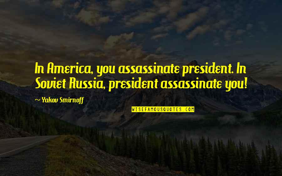 Smilingly Quotes By Yakov Smirnoff: In America, you assassinate president. In Soviet Russia,