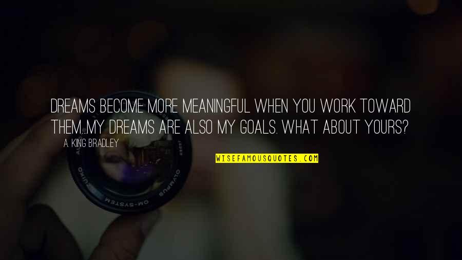 Smiljan Mori Quotes By A. King Bradley: DREAMS become more meaningful when you work toward