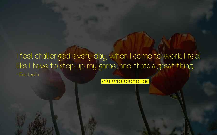 Smiljan Mori Quotes By Eric Ladin: I feel challenged every day, when I come
