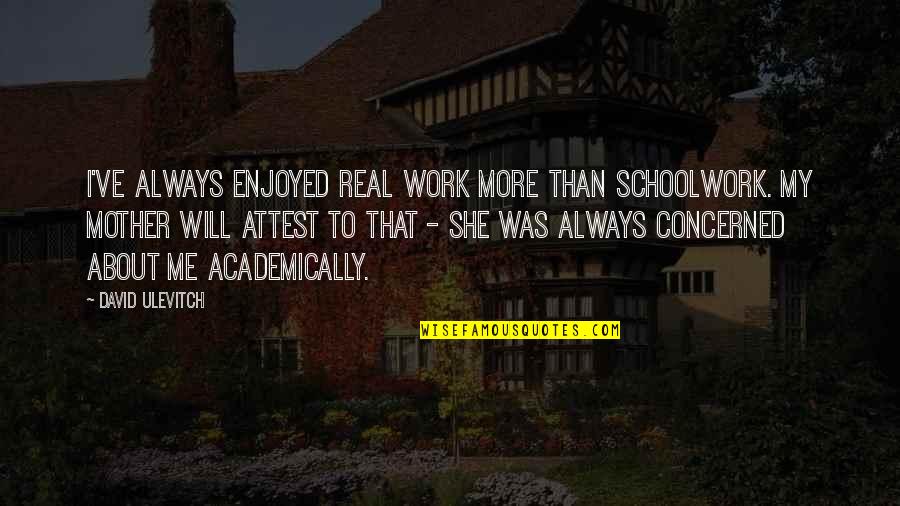 Smiljic Prevoz Quotes By David Ulevitch: I've always enjoyed real work more than schoolwork. Smiljic Prevoz Quotes By David Ulevitch: I've always enjoyed real work more than schoolwork.
