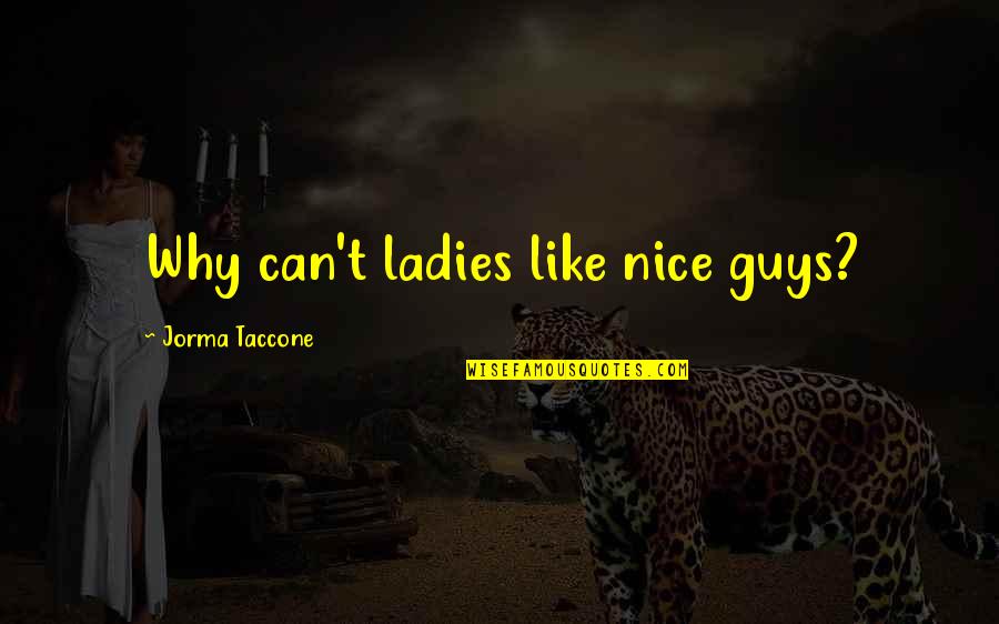 Smillas Quotes By Jorma Taccone: Why can't ladies like nice guys? Smillas Quotes By Jorma Taccone: Why can't ladies like nice guys?