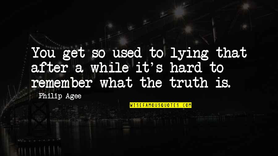 Sminet Quotes By Philip Agee: You get so used to lying that after