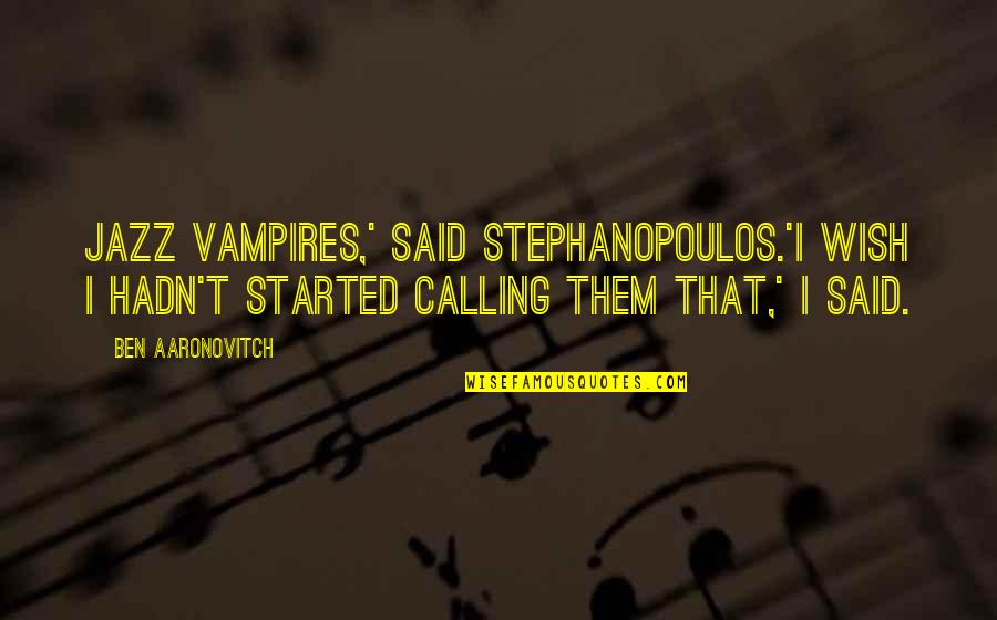 Sminuire Significato Quotes By Ben Aaronovitch: Jazz vampires,' said Stephanopoulos.'I wish I hadn't started